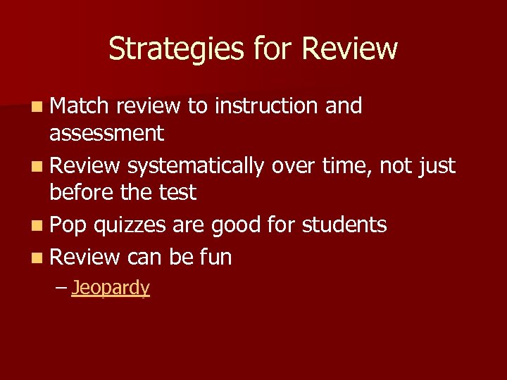 Strategies for Review n Match review to instruction and assessment n Review systematically over