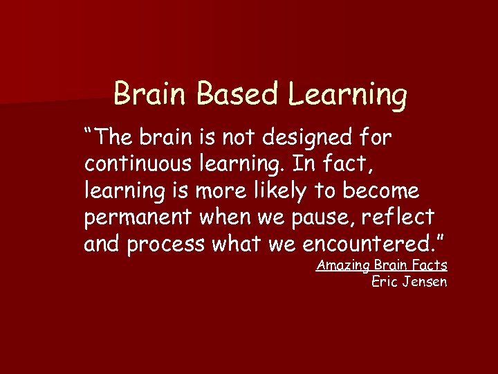 Brain Based Learning “The brain is not designed for continuous learning. In fact, learning