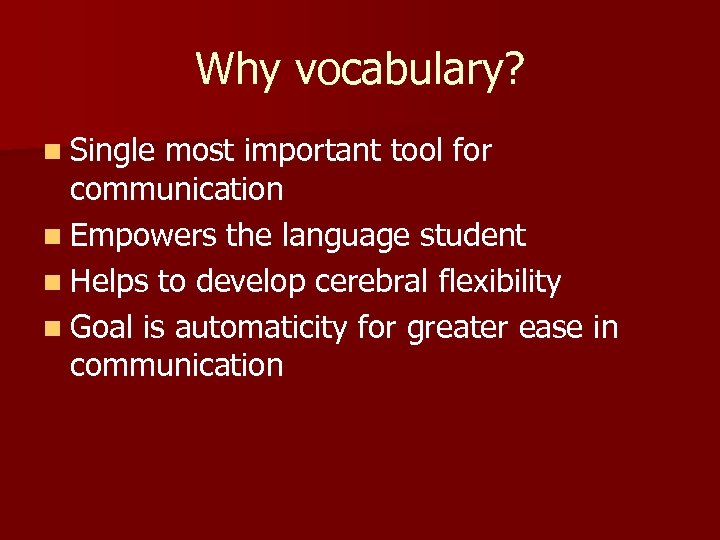Why vocabulary? n Single most important tool for communication n Empowers the language student