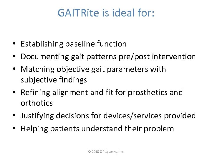 GAITRite is ideal for: • Establishing baseline function • Documenting gait patterns pre/post intervention