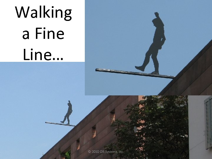 Walking a Fine Line… © 2010 CIR Systems, Inc. 