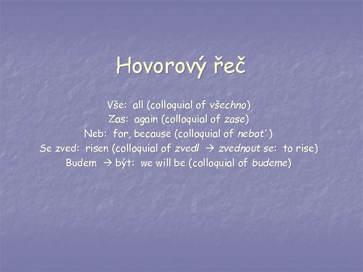 Hovorový řeč Vše: all (colloquial of všechno) Zas: again (colloquial of zase) Neb: for,
