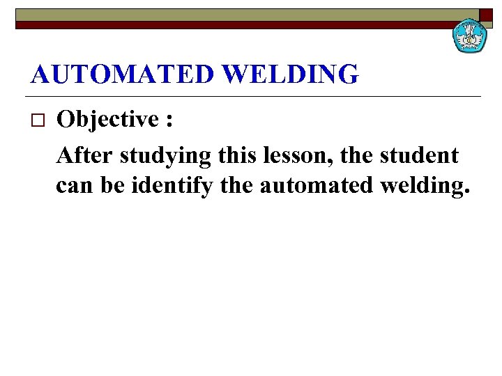 AUTOMATED WELDING o Objective : After studying this lesson, the student can be identify
