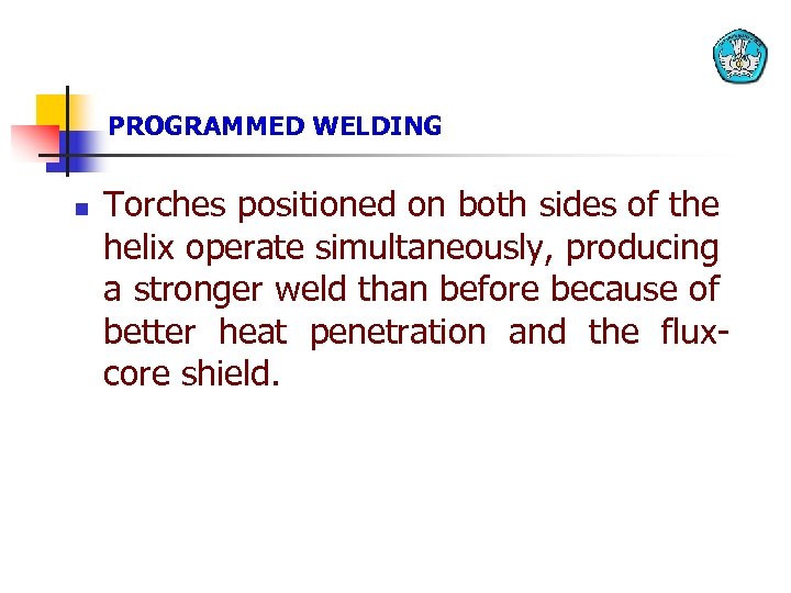 PROGRAMMED WELDING n Torches positioned on both sides of the helix operate simultaneously, producing