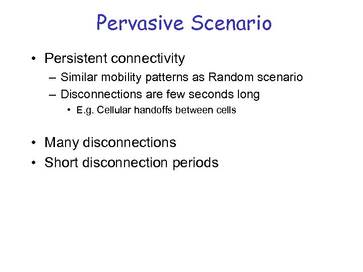 Pervasive Scenario • Persistent connectivity – Similar mobility patterns as Random scenario – Disconnections