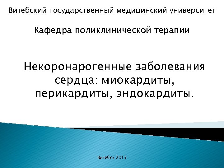 Витебский государственный медицинский университет Кафедра поликлинической терапии Некоронарогенные заболевания сердца: миокардиты, перикардиты, эндокардиты. Витебск