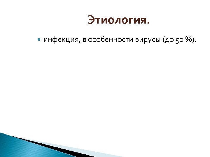 Этиология. инфекция, в особенности вирусы (до 50 %). 
