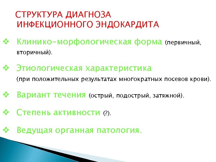 СТРУКТУРА ДИАГНОЗА ИНФЕКЦИОННОГО ЭНДОКАРДИТА Клинико-морфологическая форма (первичный, вторичный). Этиологическая характеристика (при положительных результатах многократных