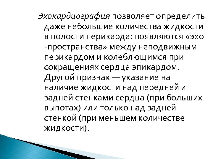 Эхокардиография позволяет определить даже небольшие количества жидкости в полости перикарда: появляются «эхо пространства» между