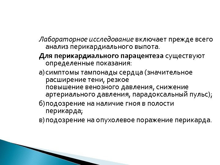 Лабораторное исследование включает прежде всего анализ перикардиального выпота. Для перикардиального парацентеза существуют определенные показания: