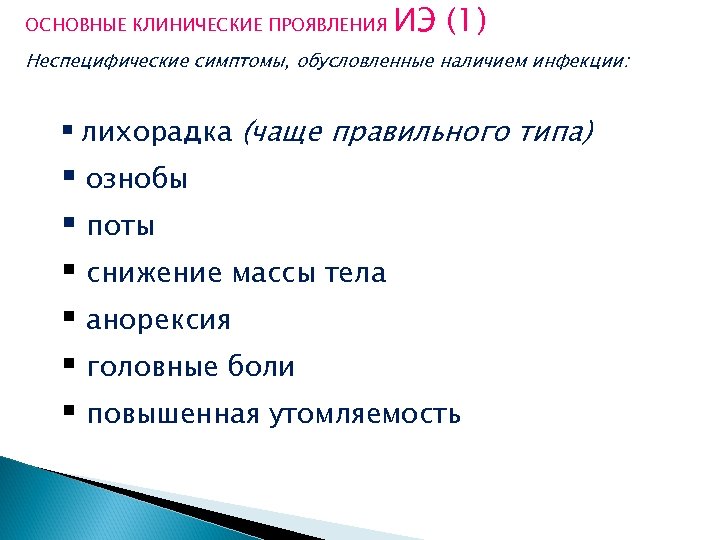 ОСНОВНЫЕ КЛИНИЧЕСКИЕ ПРОЯВЛЕНИЯ ИЭ (1) Неспецифические симптомы, обусловленные наличием инфекции: § лихорадка (чаще правильного