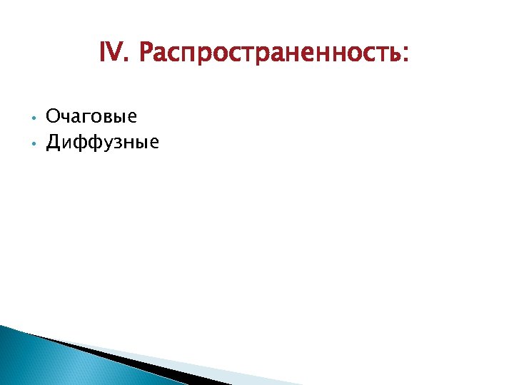 IV. Распространенность: • • Очаговые Диффузные 