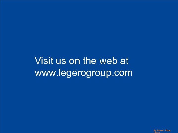 Visit us on the web at www. legerogroup. com By Robert L. Plune 