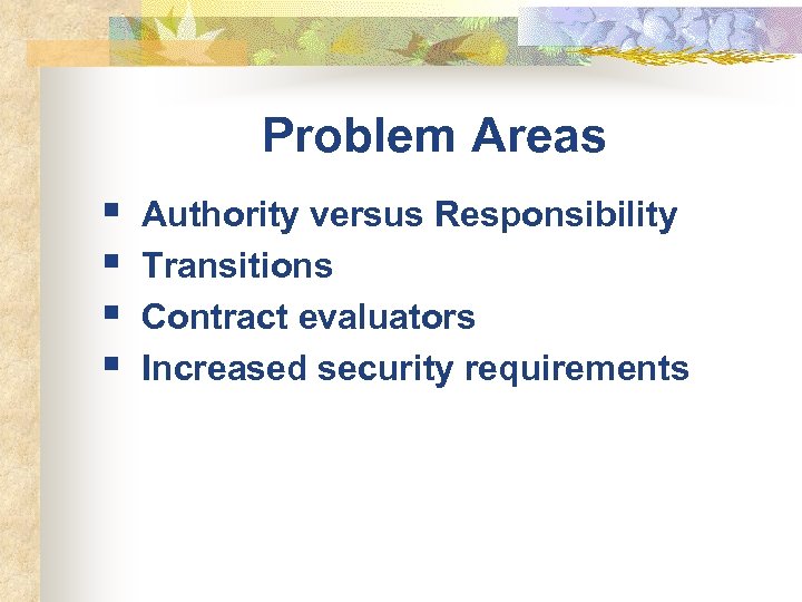 Problem Areas § § Authority versus Responsibility Transitions Contract evaluators Increased security requirements 