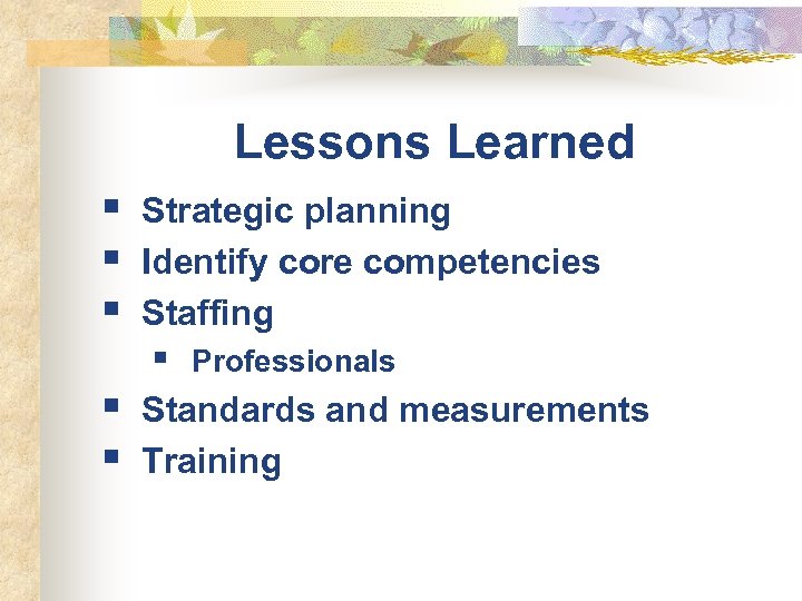 Lessons Learned § § § Strategic planning Identify core competencies Staffing § § §