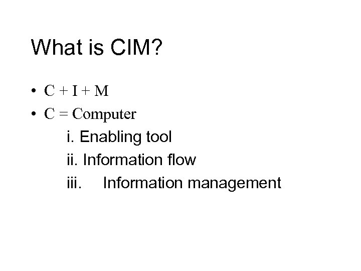What is CIM? • C+I+M • C = Computer i. Enabling tool ii. Information