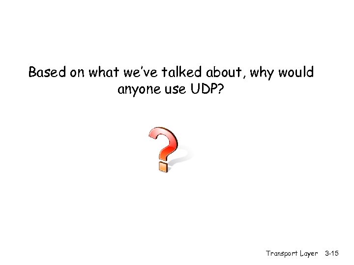 Based on what we’ve talked about, why would anyone use UDP? Transport Layer 3