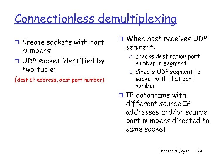 Connectionless demultiplexing r Create sockets with port numbers: r UDP socket identified by two-tuple: