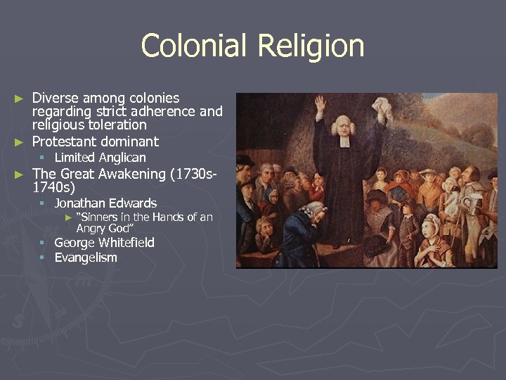 Colonial Religion Diverse among colonies regarding strict adherence and religious toleration ► Protestant dominant