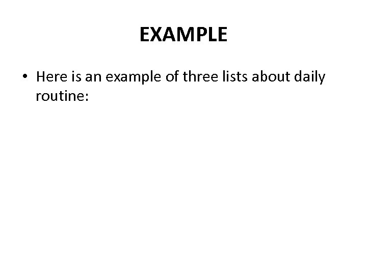 EXAMPLE • Here is an example of three lists about daily routine: 