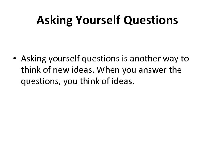 Asking Yourself Questions • Asking yourself questions is another way to think of new