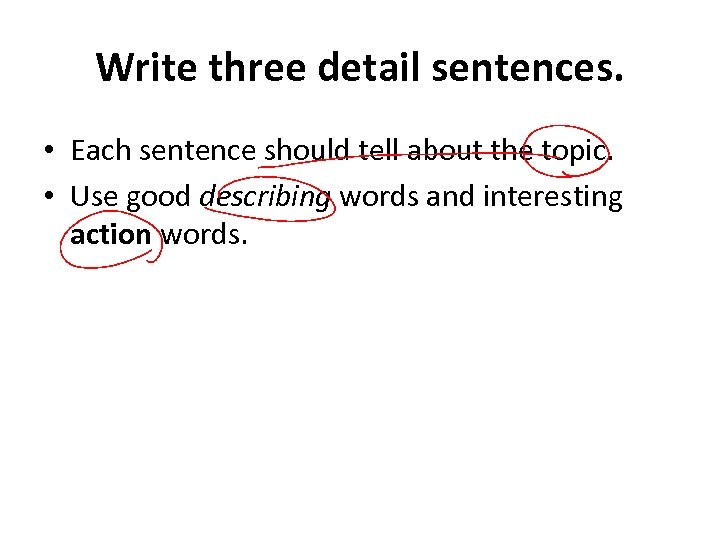 Write three detail sentences. • Each sentence should tell about the topic. • Use