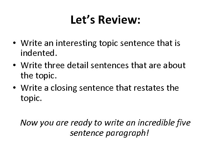 Let’s Review: • Write an interesting topic sentence that is indented. • Write three