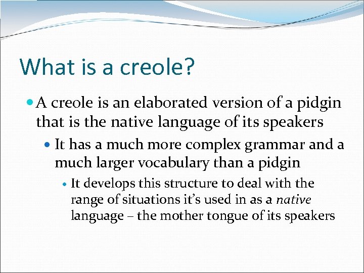 What is a creole? A creole is an elaborated version of a pidgin that
