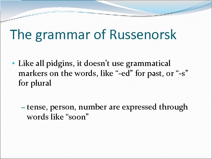 The grammar of Russenorsk • Like all pidgins, it doesn’t use grammatical markers on
