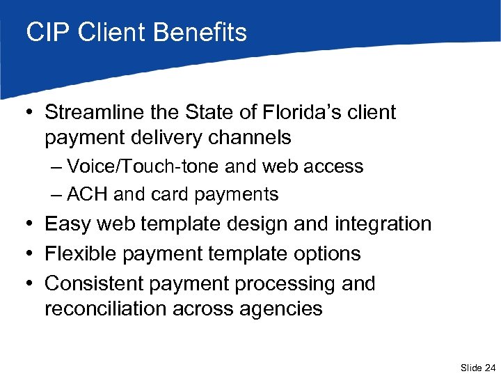 CIP Client Benefits • Streamline the State of Florida’s client payment delivery channels –