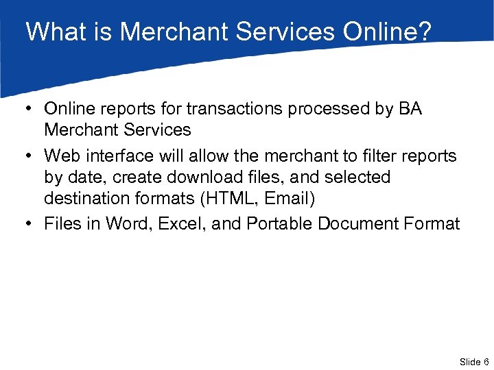 What is Merchant Services Online? • Online reports for transactions processed by BA Merchant