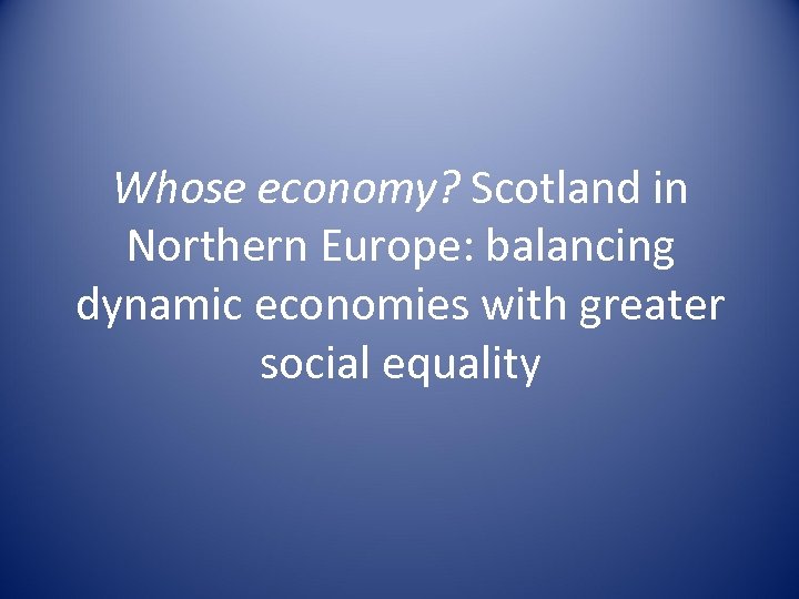 Whose economy? Scotland in Northern Europe: balancing dynamic economies with greater social equality 
