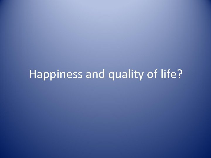 Happiness and quality of life? 