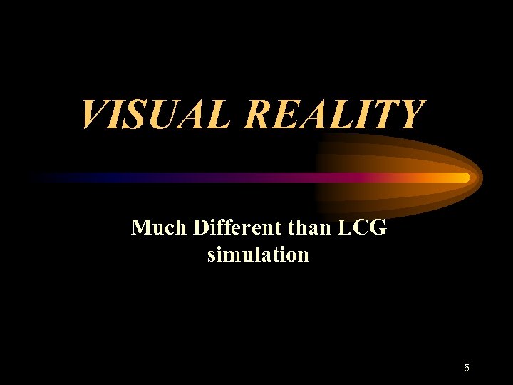 VISUAL REALITY Much Different than LCG simulation 5 