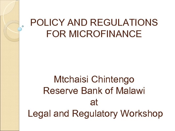 POLICY AND REGULATIONS FOR MICROFINANCE Mtchaisi Chintengo Reserve Bank of Malawi at Legal and