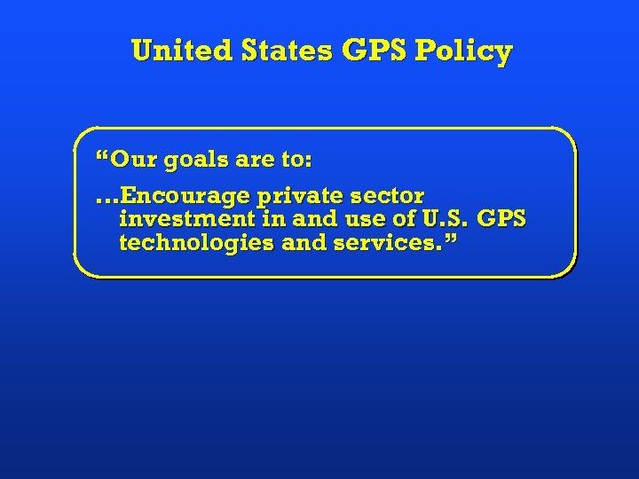 United States GPS Policy “Our goals are to: …Encourage private sector investment in and