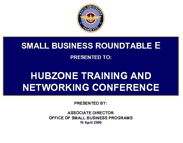 SMALL BUSINESS ROUNDTABLE E PRESENTED TO: HUBZONE TRAINING AND NETWORKING CONFERENCE PRESENTED BY: ASSOCIATE