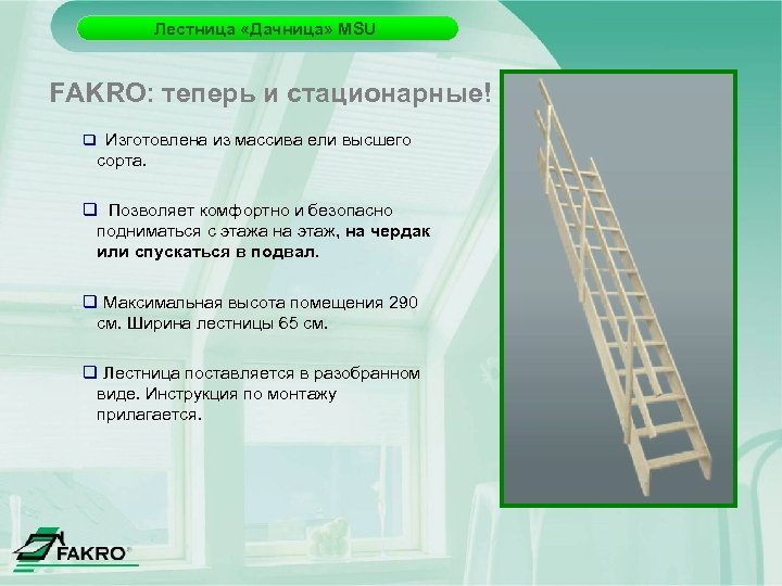 Лестница «Дачница» MSU FAKRO: теперь и стационарные! q Изготовлена из массива ели высшего сорта.