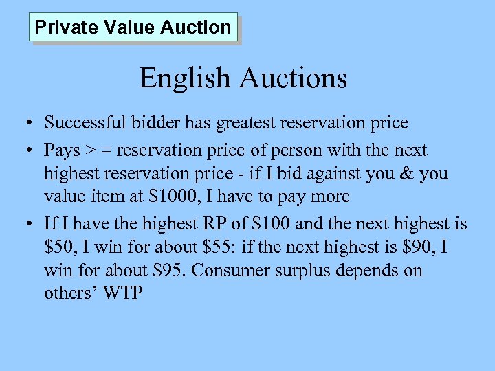 Private Value Auction English Auctions • Successful bidder has greatest reservation price • Pays