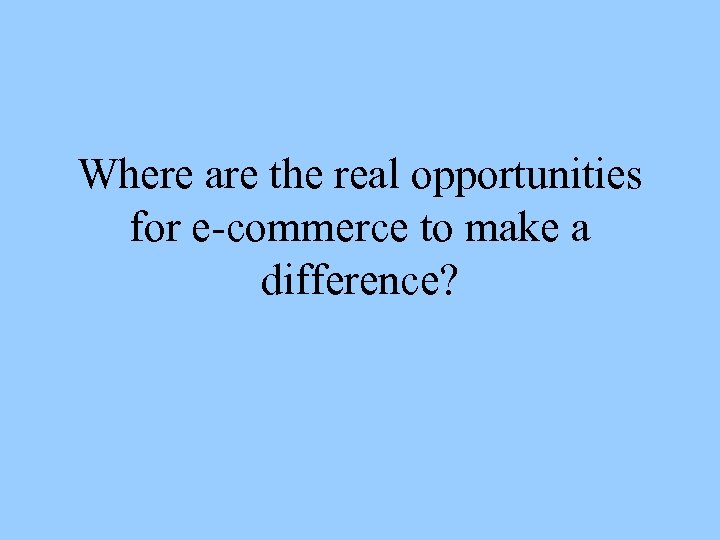 Where are the real opportunities for e-commerce to make a difference? 