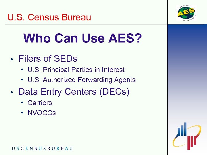 U. S. Census Bureau Who Can Use AES? • Filers of SEDs • U.