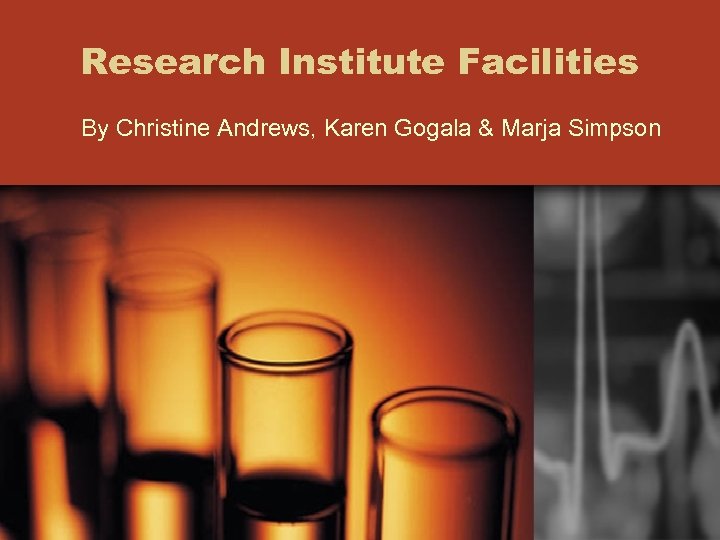 Research Institute Facilities By Christine Andrews, Karen Gogala & Marja Simpson 