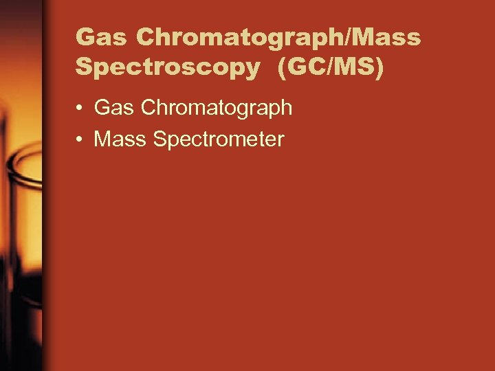 Gas Chromatograph/Mass Spectroscopy (GC/MS) • Gas Chromatograph • Mass Spectrometer 