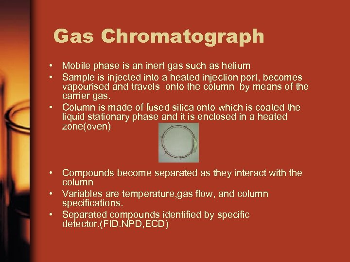 Gas Chromatograph • Mobile phase is an inert gas such as helium • Sample