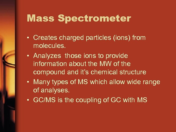 Mass Spectrometer • Creates charged particles (ions) from molecules. • Analyzes those ions to