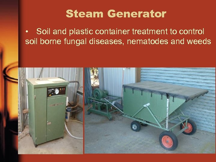 Steam Generator • Soil and plastic container treatment to control soil borne fungal diseases,