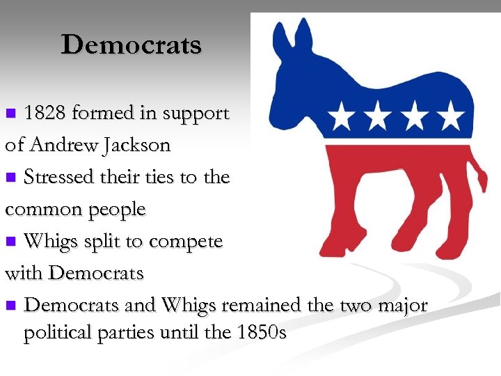 Democrats 1828 formed in support of Andrew Jackson n Stressed their ties to the