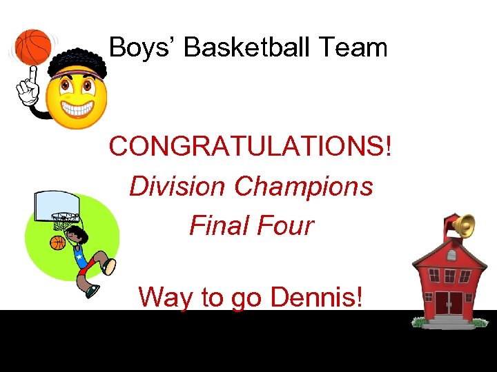 Boys’ Basketball Team CONGRATULATIONS! Division Champions Final Four Way to go Dennis! 