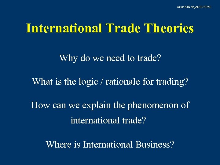 Amar KJR Nayak/IB/XIMB International Trade Theories Why do we need to trade? What is