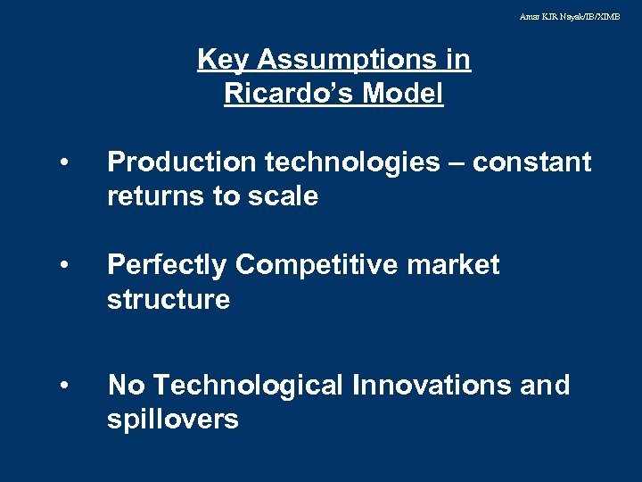 Amar KJR Nayak/IB/XIMB • Key Assumptions in Ricardo’s Model Production technologies – constant returns